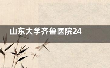 山东大学齐鲁医院24小时服务热线0531-****，医美整形解答 / 急诊挂号就医指南全在这！